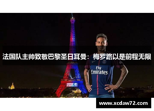 法国队主帅致敬巴黎圣日耳曼：梅罗路以是前程无限