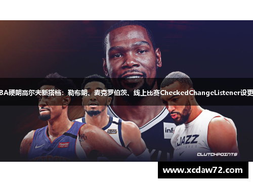 NBA硬朗高尔夫新搭档：勒布朗、麦克罗伯茨、线上比赛CheckedChangeListener设更新